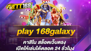 play 168galaxy คาสิโน สล็อตเว็บตรง เปิดให้เล่นได้ตลอด 24 ชั่วโมง